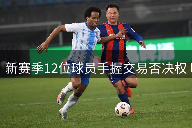 新赛季12位球员手握交易否决权 唯一签约条款属利拉德