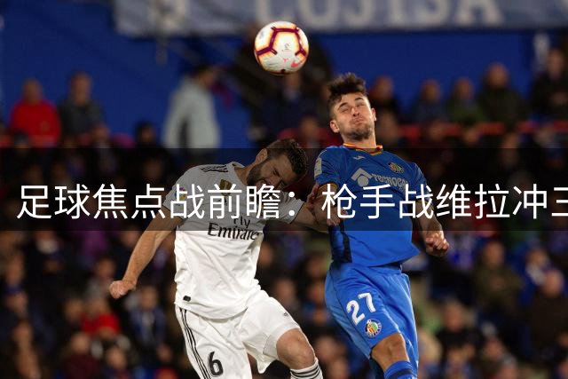 足球焦点战前瞻：枪手战维拉冲三连胜 巴萨迎联赛关键战