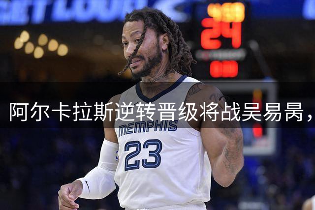 阿尔卡拉斯逆转晋级将战吴易昺，王欣瑜止步美网次轮